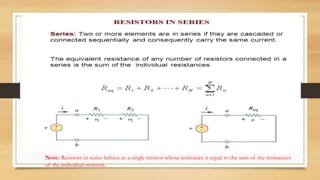 Note: Resistors in series behave as a single resistor whose resistance is equal to the sum of the resistances
of the individual resistors.
 