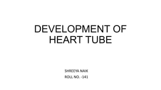 DEVELOPMENT OF
HEART TUBE
SHREEYA NAIK
ROLL NO. -141
 