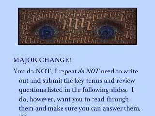 MAJOR CHANGE!  You do NOT, I repeat  do NOT  need to write out and submit the key terms and review questions listed in the following slides.  I do, however, want you to read through them and make sure you can answer them.   