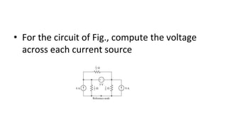 • For the circuit of Fig., compute the voltage
across each current source
 