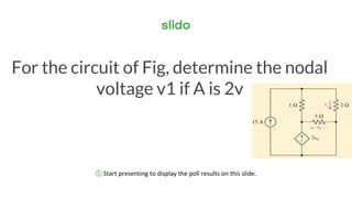 ⓘ Start presenting to display the poll results on this slide.
For the circuit of Fig, determine the nodal
voltage v1 if A is 2v
 