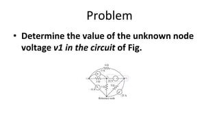 Problem
• Determine the value of the unknown node
voltage v1 in the circuit of Fig.
 