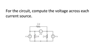 For the circuit, compute the voltage across each
current source.
 