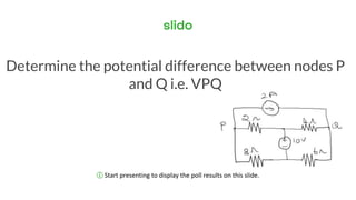 ⓘ Start presenting to display the poll results on this slide.
Determine the potential difference between nodes P
and Q i.e. VPQ
 