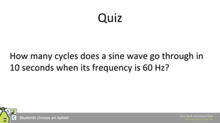 Quiz
How many cycles does a sine wave go through in
10 seconds when its frequency is 60 Hz?
 