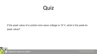 Quiz
If the peak value of a certain sine wave voltage is 10 V, what is the peak-to-
peak value?
 