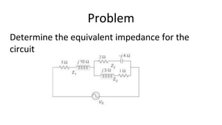 Problem
Determine the equivalent impedance for the
circuit
 