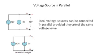 Voltage Source in Parallel
ideal voltage sources can be connected
in parallel provided they are of the same
voltage value.
 