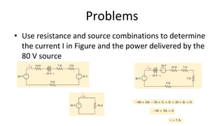 Problems
• Use resistance and source combinations to determine
the current I in Figure and the power delivered by the
80 V source
 
