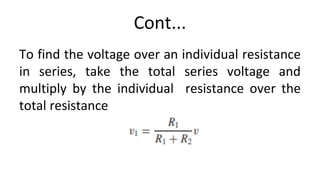 Cont...
To find the voltage over an individual resistance
in series, take the total series voltage and
multiply by the individual resistance over the
total resistance
 