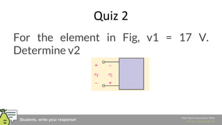 Quiz 2
For the element in Fig, v1 = 17 V.
Determine v2
 