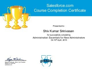 Wayne McCullough, Senior Vice President
Salesforce University
salesforce.com
for successfully completing
Administration Essentials for New Administrators
On 10th April, 2015
Presented to:
Salesforce.com
Course Completion Certificate
Shiv Kumar Srinivasan
 