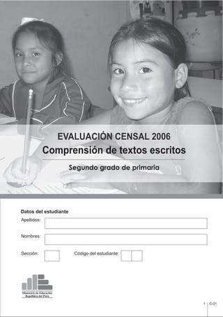 1 C-01
Apellidos:
Nombres:
Sección: Código del estudiante:
Datos del estudiante
Ministerio de Educación
República del Perú
Comprensión de textos escritos
Segundo grado de primaria
EVALUACIÓN CENSAL 2006
 