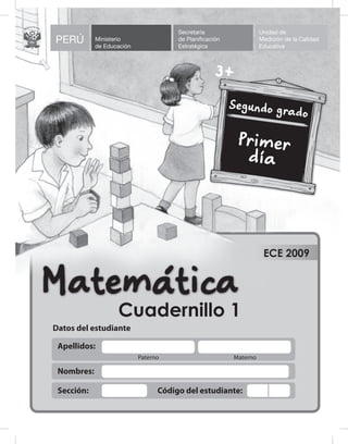 Apellidos:
Paterno Materno
Nombres:
Sección: Código del estudiante:
ECE 2009
Datos del estudiante
Cuadernillo 1
PERÚ Ministerio
de Educación
Secretaría
de Planificación
Estratégica
Unidad de
Medición de la Calidad
Educativa
REPÚBLICA DEL PER
Ú
 