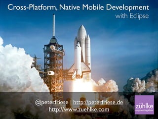 Cross-Platform, Native Mobile Development
                                       with Eclipse




       @peterfriese | http://peterfriese.de
           http://www.zuehlke.com
 