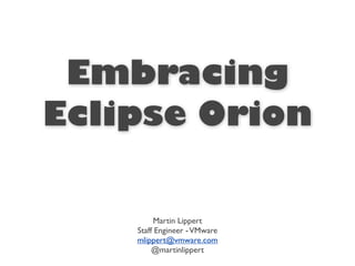 Embracing
Eclipse Orion

          Martin Lippert
    Staff Engineer - VMware
    mlippert@vmware.com
         @martinlippert
 
