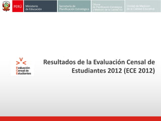Resultados de la Evaluación Censal de
Estudiantes 2012 (ECE 2012)
 
