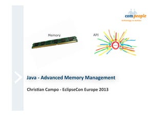 Memory

API

Java	
  -­‐	
  Advanced	
  Memory	
  Management	
  
Chris6an	
  Campo	
  -­‐	
  EclipseCon	
  Europe	
  2013	
  

 