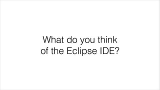 What do you think
of the Eclipse IDE?

 