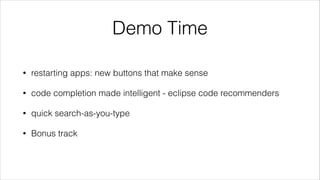 Demo Time
•

restarting apps: new buttons that make sense

•

code completion made intelligent - eclipse code recommenders

•

quick search-as-you-type

•

Bonus track

 