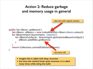 Action 2: Reduce garbage
and memory usage in general
new set with copied content











public Set<IBean> getBeans() {...