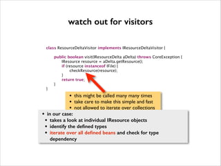watch out for visitors


class ResourceDeltaVisitor implements IResourceDeltaVisitor {

















}

!

•

public bo...