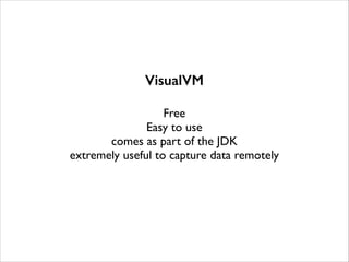 VisualVM
!

Free	

Easy to use	

comes as part of the JDK	

extremely useful to capture data remotely

 