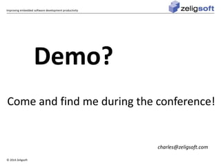 Improving embedded software development productivity 
© 2014 Zeligsoft 
Demo? 
Come and find me during the conference! 
charles@zeligsoft.com 
