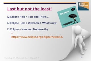 EclipseCon Europe 2015 | High productivity development with Eclipse and Java 8
11
 Eclipse Help > Tips and Tricks…
 Eclipse Help > Welcome > What’s new
 Eclipse – New and Noteworthy
…
https://www.eclipse.org/eclipse/news/4.6
Last but not the least!
 