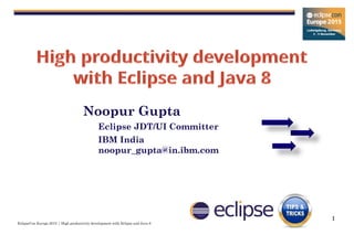 EclipseCon Europe 2015 | High productivity development with Eclipse and Java 8
1
Noopur Gupta
Eclipse JDT/UI Committer
IBM India
noopur_gupta@in.ibm.com
 