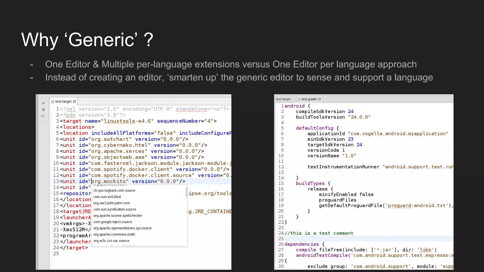 Why ‘Generic’ ?
- One Editor & Multiple per-language extensions versus One Editor per language approach
- Instead of creating an editor, ‘smarten up’ the generic editor to sense and support a language
 