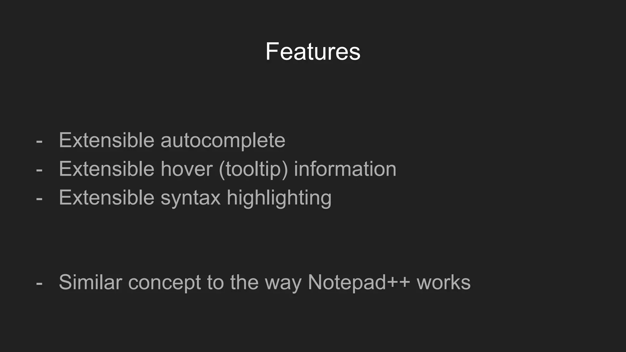 Features
- Extensible autocomplete
- Extensible hover (tooltip) information
- Extensible syntax highlighting
- Similar concept to the way Notepad++ works
 