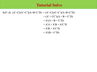 Tutorial Solve
Soln: d) (A’+C)(A’+C’)(A+B+C’D) = (A’+C)(A’+C’)(A+B+C’D)
= (A’ + CC’)(A + B + C’D)
= A’(A + B + C’D)
= A’A + A’B + A’C’D
= A’B + A’C’D
= A’(B + C’D)
 