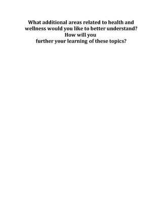 What additional areas related to health and
wellness would you like to better understand?
How will you
further your learning of these topics?
 