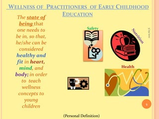 Wellness of  Practitioners  of Early Childhood Education9/16/20105The state of being thatone needs to be in, so that, he/she can be considered  healthy and fit in heart, mind, and body; in order to  teach wellness concepts to young childrenSafetyNutritionHealth(Personal Definition)
