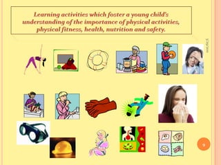 Learning activities which foster a young child’s understanding of the importance of physical activities, physical fitness, health, nutrition and safety.9/16/20109