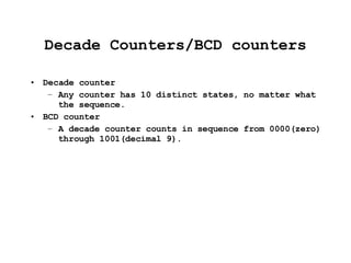 Decade Counters/BCD counters Decade counter Any counter has 10 distinct states, no matter what the sequence. BCD counter A decade counter counts in sequence from 0000(zero) through 1001(decimal 9). 