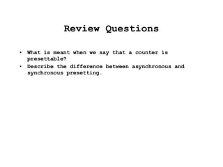 Review Questions What is meant when we say that a counter is presettable? Describe the difference between asynchronous and synchronous presetting. 