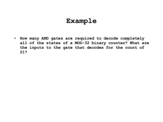 Example How many AND gates are required to decode completely all of the states of a MOD-32 binary counter? What are the inputs to the gate that decodes for the count of 21? 
