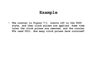 Example The counter in Figure 7-1  starts off in the 0000 state, and then clock pulses are applied. Some time later the clock pulses are removed, and the counter FFs read 0011.  How many clock pulses have occurred ? 