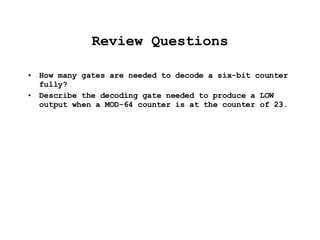 Review Questions How many gates are needed to decode a six-bit counter fully? Describe the decoding gate needed to produce a LOW output when a MOD-64 counter is at the counter of 23. 