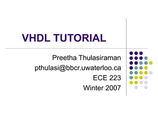 VHDL TUTORIAL
Preetha Thulasiraman
pthulasi@bbcr.uwaterloo.ca
ECE 223
Winter 2007
 