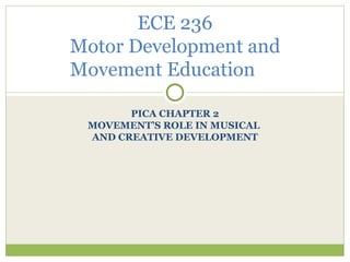 PICA CHAPTER 2 MOVEMENT’S ROLE IN MUSICAL  AND CREATIVE DEVELOPMENT ECE 236 Motor Development and Movement Education 