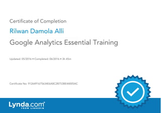 Certificate of Completion
Rilwan Damola Alli
Updated: 05/2016 • Completed: 06/2016 • 3h 45m
Certificate No: 9126491675634E6A8C2B753BE44005AC
Google Analytics Essential Training
 