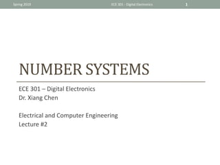 NUMBER	SYSTEMS	
ECE 301 – Digital Electronics
Dr. Xiang Chen
Electrical and Computer Engineering
Lecture #2
Spring 2019 ECE 301 - Digital Electronics 1
 