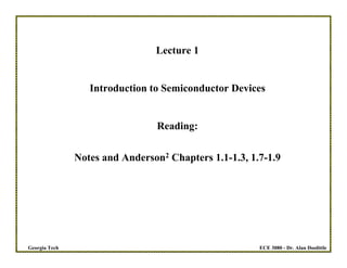 ECE 3080 - Dr. Alan Doolittle
Georgia Tech
Lecture 1
Introduction to Semiconductor Devices
Reading:
Notes and Anderson2 Chapters 1.1-1.3, 1.7-1.9
 