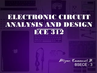 ELECTRONIC CIRCUIT
ANALYSIS AND DESIGN
ECE 312
Alipar, Emmanuel B.
BSECE - 3
 