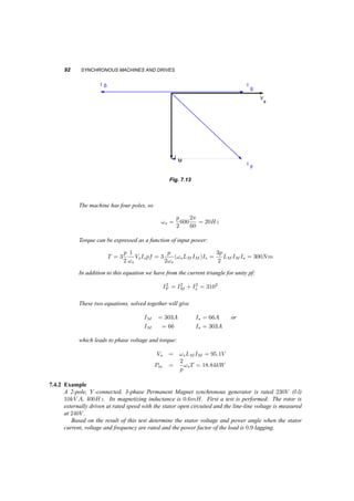 OPERATION FROM A SOURCE OF VARIABLE FREQUENCY AND VOLTAGE 91 
I s1 
I M2 
jI F X M 
jI s1 X M 
V s1 
jI s2 X M 
q1 
q2 
V 
I 
g 
g 1 
2 
M1 
I 
s2 
s2 
I 
F 
Fig. 7.12 Field weakening of a PM AC motor. The two diagrams at are at the same frequency, but the second 
one has °  90o and lower Vs 
. 
Figure 7.12 shows such an operation with the variables having the subscript 1. Note that we 
calculate torque from power: 
P = 3XMISIF sin ° (7.18) 
T = P 
!s 
p 
2 
= 3p 
F] = 3p 
2LM=[ISI¤ 
2LMIsIF sin ° (7.19) 
7.4.1 Example 
A 3­phase, 
four pole, Y connected permanent magnet synchronous machine is rated 400V , 50Hz, 
50kV A. Its magnetizing inductance is 2:5mH and its equivalent field source current is 310A. We 
can neglect stator resistance. 
² The machine is operated as a generator at rated frequency. Determine the maximum and 
minimum values of the stator phase voltage as the load current is varied from zero to rated 
value at unity power factor. 
p 
The rated phase voltage is Vs = 400= 
3 = 231V and the rated stator current is Is = 
50 ¢ 103=3 ¢ 231 = 72:2A. With no load and at rated frequency the phase voltage is: 
Vs = !sLMIF = 2¼50 ¢ 2:5 ¢ 10¡3 ¢ 310 = 243:5V 
If the motor is operated at unity power factor, the stator current is collinear with the stator 
voltage, as in figure 7.13. 
From the current triangle: 
I2M 
= I2F 
s ) IM = 
¡ I2 
p 
3102 ¡ 72:72 = 301:5A 
and the stator voltage is: 
Vs = !sLMIM = 236:8V 
² The machine is now operated as a variable speed drive motor from a variable voltage, variable 
frequency source. What should be the voltage and frequency in order to provide torque of 
300Nm at 600rpm, if again we have unity power factor? 
 