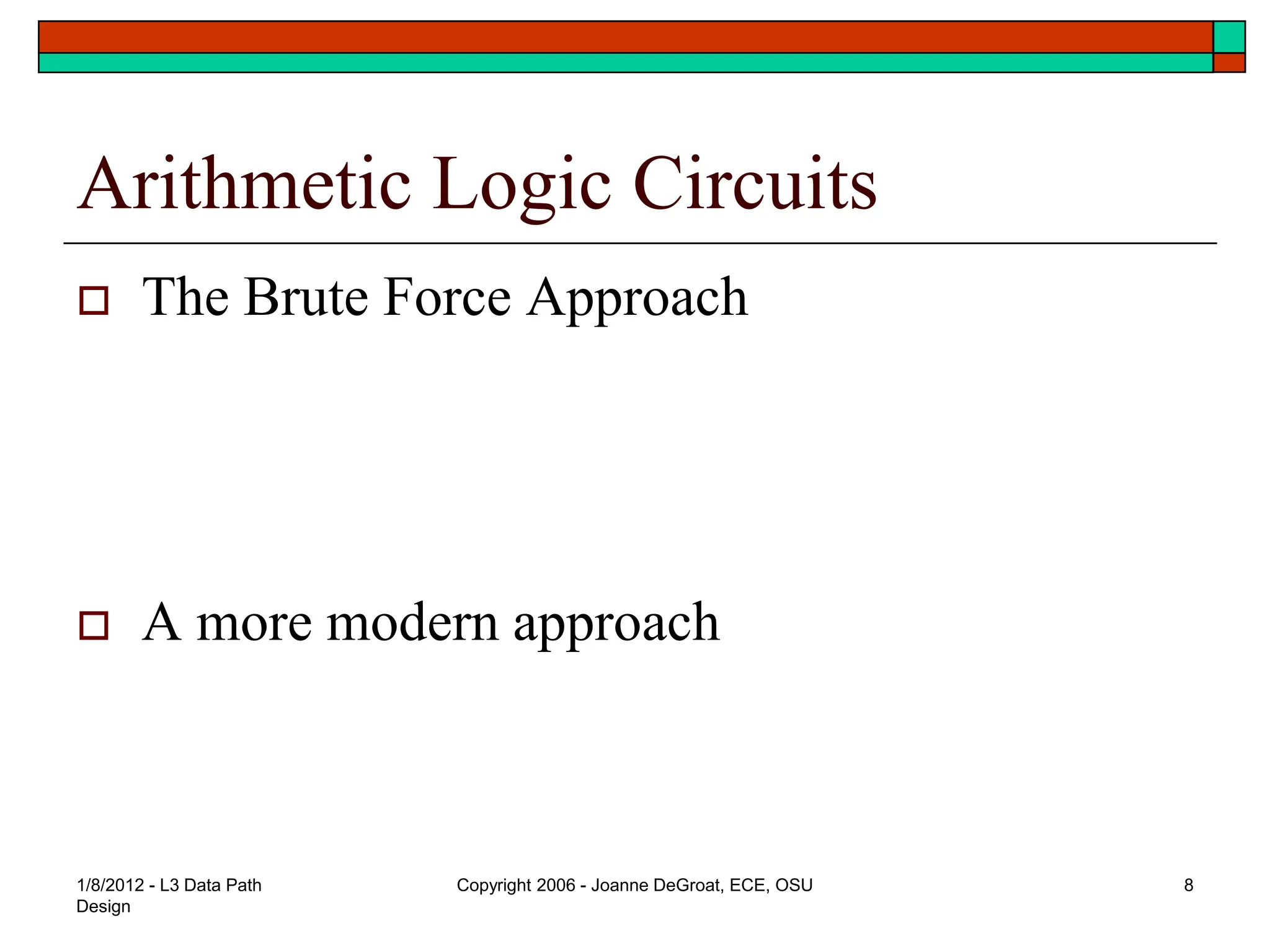 1/8/2012 - L3 Data Path
Design
Copyright 2006 - Joanne DeGroat, ECE, OSU 8
Arithmetic Logic Circuits
 The Brute Force Approach
 A more modern approach
 
