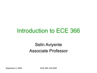 September 2, 2009 ECE 366, Fall 2009
Introduction to ECE 366
Selin Aviyente
Associate Professor
 